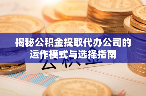 察布查尔锡伯揭秘公积金提取代办公司的运作模式与选择指南