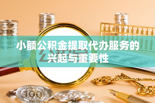 察布查尔锡伯小额公积金提取代办服务的兴起与重要性