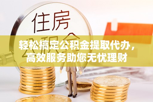 察布查尔锡伯轻松搞定公积金提取代办，高效服务助您无忧理财