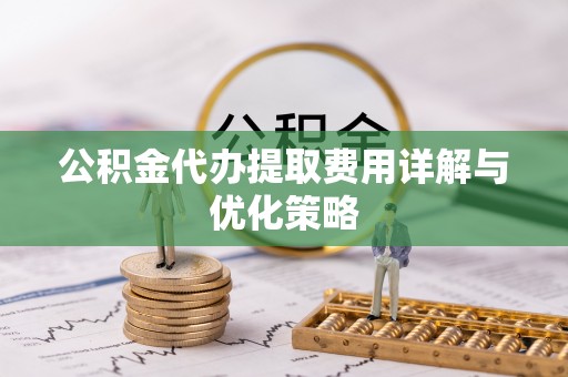 察布查尔锡伯公积金代办提取费用详解与优化策略