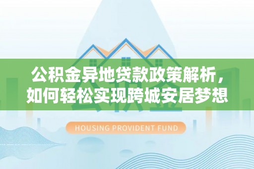 察布查尔锡伯公积金异地贷款政策解析，如何轻松实现跨城安居梦想