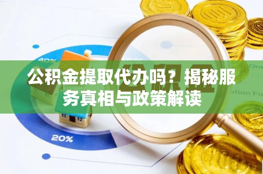 察布查尔锡伯公积金提取代办吗？揭秘服务真相与政策解读