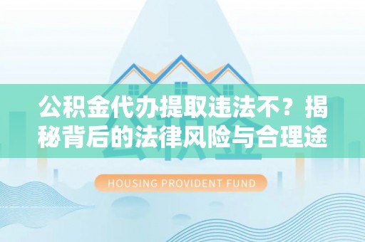 察布查尔锡伯公积金代办提取违法不？揭秘背后的法律风险与合理途径