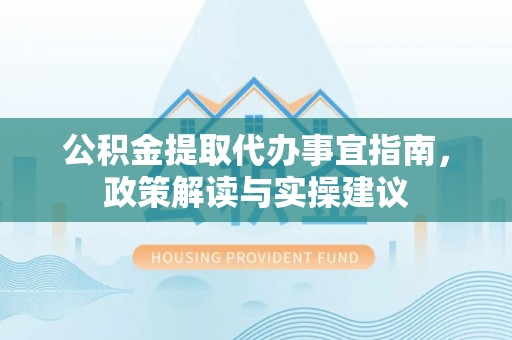 察布查尔锡伯公积金提取代办事宜指南，政策解读与实操建议