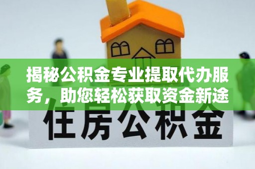 察布查尔锡伯揭秘公积金专业提取代办服务，助您轻松获取资金新途径