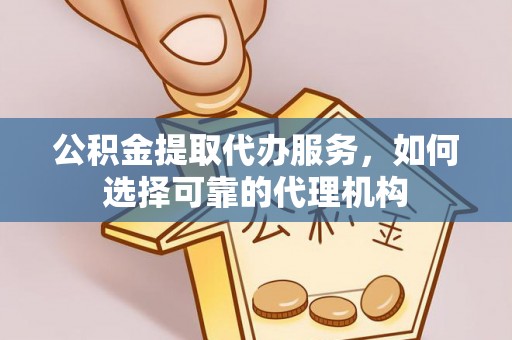 察布查尔锡伯公积金提取代办服务，如何选择可靠的代理机构