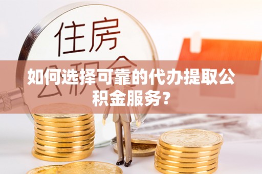 察布查尔锡伯如何选择可靠的代办提取公积金服务？