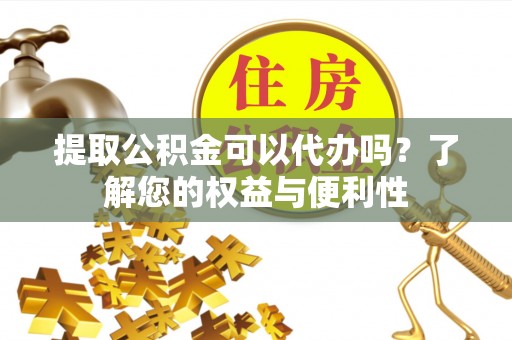 察布查尔锡伯提取公积金可以代办吗？了解您的权益与便利性