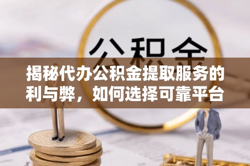 察布查尔锡伯揭秘代办公积金提取服务的利与弊，如何选择可靠平台？