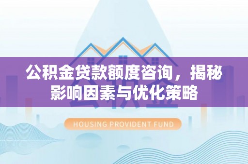 察布查尔锡伯公积金贷款额度咨询，揭秘影响因素与优化策略