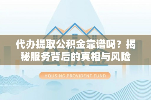 察布查尔锡伯代办提取公积金靠谱吗？揭秘服务背后的真相与风险