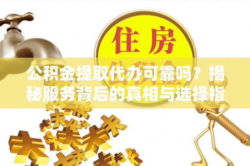 察布查尔锡伯公积金提取代办可靠吗？揭秘服务背后的真相与选择指南