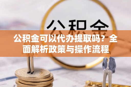 察布查尔锡伯公积金可以代办提取吗？全面解析政策与操作流程