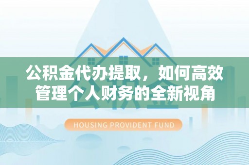 察布查尔锡伯公积金代办提取，如何高效管理个人财务的全新视角
