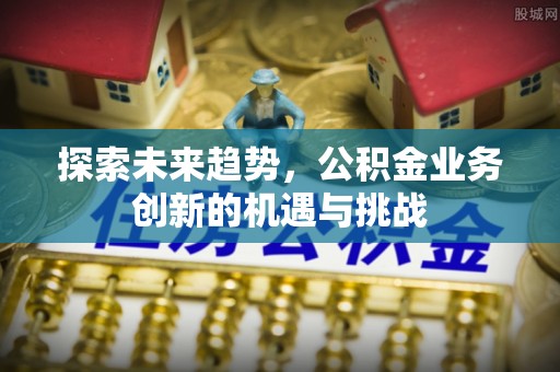 察布查尔锡伯探索未来趋势，公积金业务创新的机遇与挑战