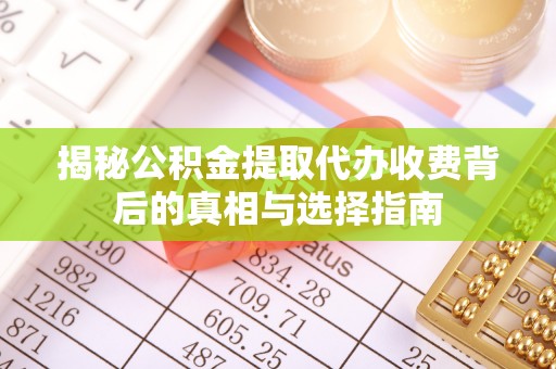 察布查尔锡伯揭秘公积金提取代办收费背后的真相与选择指南