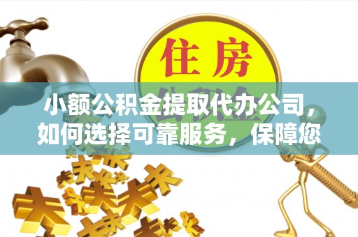察布查尔锡伯小额公积金提取代办公司，如何选择可靠服务，保障您的资金安全