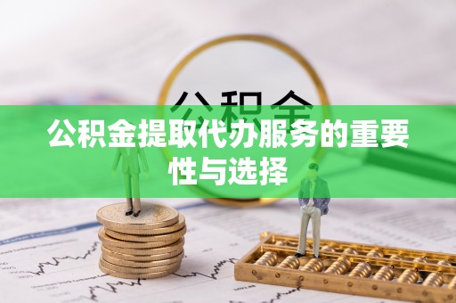 察布查尔锡伯公积金提取代办服务的重要性与选择