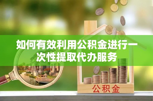察布查尔锡伯如何有效利用公积金进行一次性提取代办服务