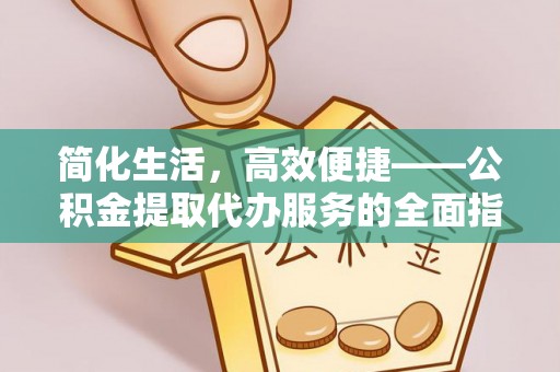 察布查尔锡伯简化生活，高效便捷——公积金提取代办服务的全面指南