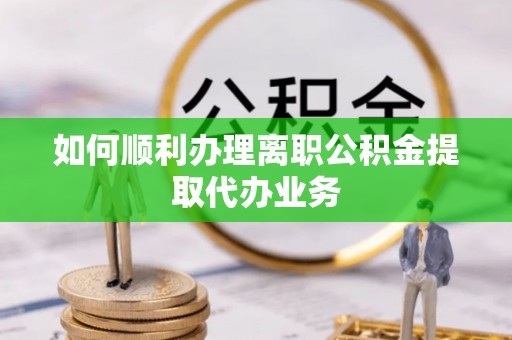 察布查尔锡伯如何顺利办理离职公积金提取代办业务