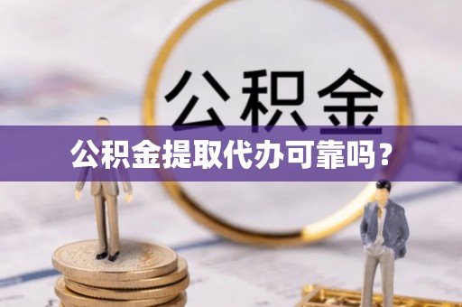 察布查尔锡伯公积金提取代办可靠吗？