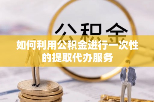 察布查尔锡伯如何利用公积金进行一次性的提取代办服务