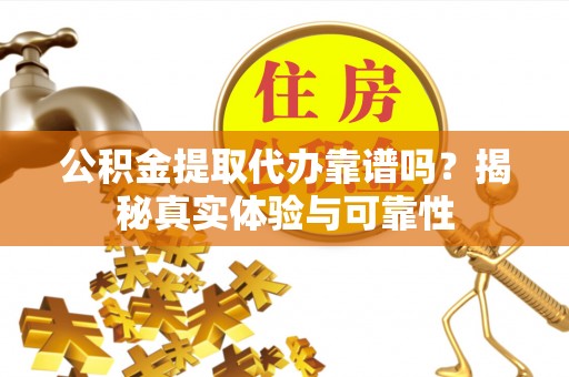 察布查尔锡伯公积金提取代办靠谱吗？揭秘真实体验与可靠性