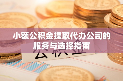 察布查尔锡伯小额公积金提取代办公司的服务与选择指南