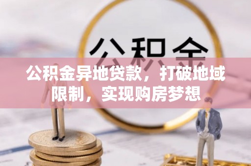 察布查尔锡伯公积金异地贷款，打破地域限制，实现购房梦想