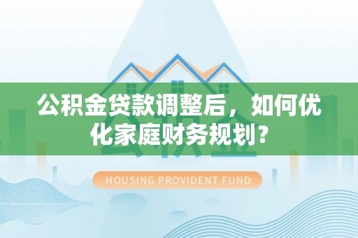 察布查尔锡伯公积金贷款调整后，如何优化家庭财务规划？