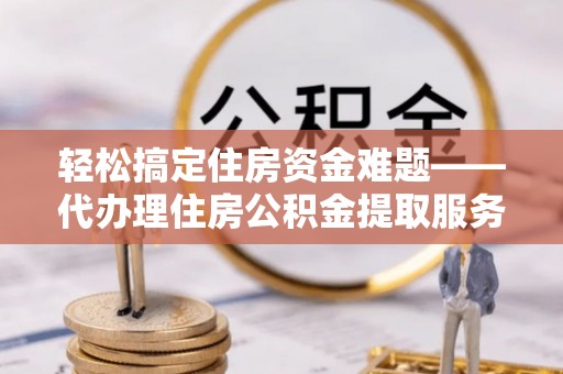 察布查尔锡伯轻松搞定住房资金难题——代办理住房公积金提取服务详解