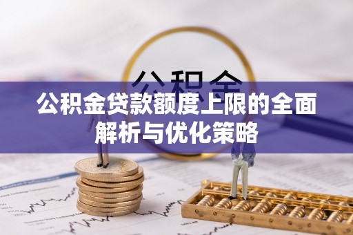 察布查尔锡伯公积金贷款额度上限的全面解析与优化策略