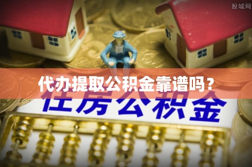 察布查尔锡伯代办提取公积金靠谱吗？