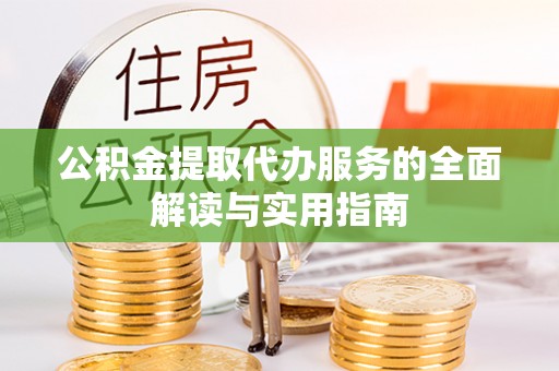 察布查尔锡伯公积金提取代办服务的全面解读与实用指南