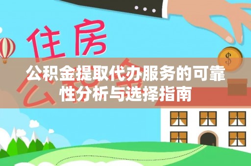 察布查尔锡伯公积金提取代办服务的可靠性分析与选择指南