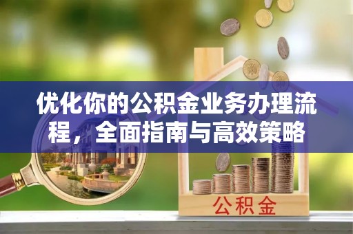 察布查尔锡伯优化你的公积金业务办理流程，全面指南与高效策略