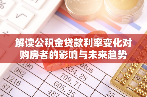 察布查尔锡伯解读公积金贷款利率变化对购房者的影响与未来趋势