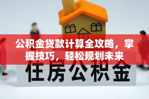 察布查尔锡伯公积金贷款计算全攻略，掌握技巧，轻松规划未来