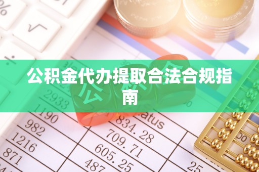 察布查尔锡伯公积金代办提取合法合规指南