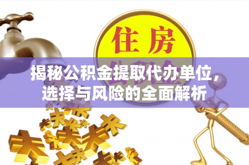 察布查尔锡伯揭秘公积金提取代办单位，选择与风险的全面解析