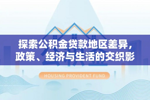 察布查尔锡伯探索公积金贷款地区差异，政策、经济与生活的交织影响