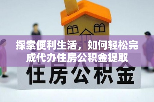 察布查尔锡伯探索便利生活，如何轻松完成代办住房公积金提取