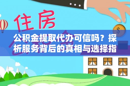 察布查尔锡伯公积金提取代办可信吗？探析服务背后的真相与选择指南
