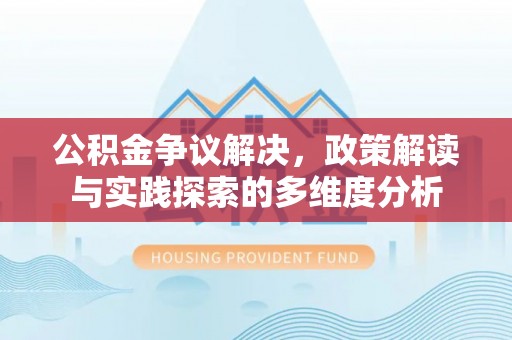 察布查尔锡伯公积金争议解决，政策解读与实践探索的多维度分析