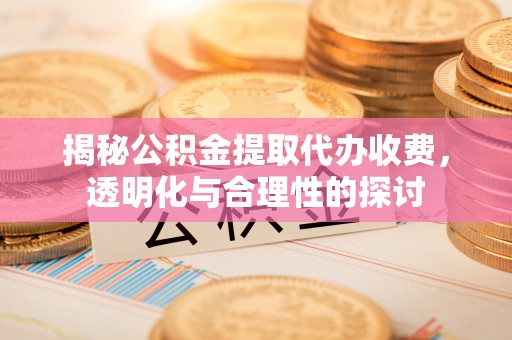察布查尔锡伯揭秘公积金提取代办收费，透明化与合理性的探讨