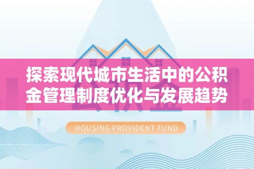 察布查尔锡伯探索现代城市生活中的公积金管理制度优化与发展趋势