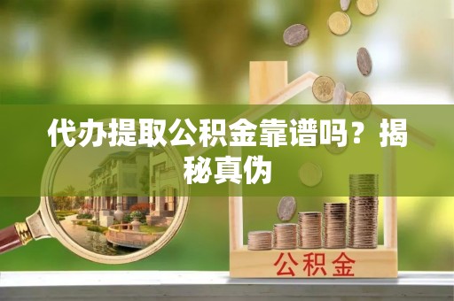 察布查尔锡伯代办提取公积金靠谱吗？揭秘真伪