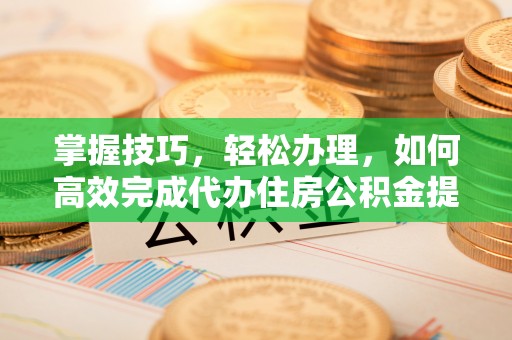 察布查尔锡伯掌握技巧，轻松办理，如何高效完成代办住房公积金提取