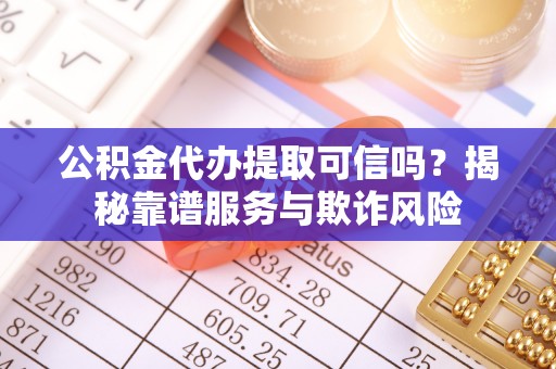 察布查尔锡伯公积金代办提取可信吗？揭秘靠谱服务与欺诈风险